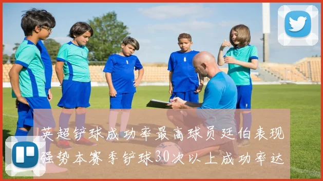 英超铲球成功率最高球员廷伯表现强势本赛季铲球30次以上成功率达895