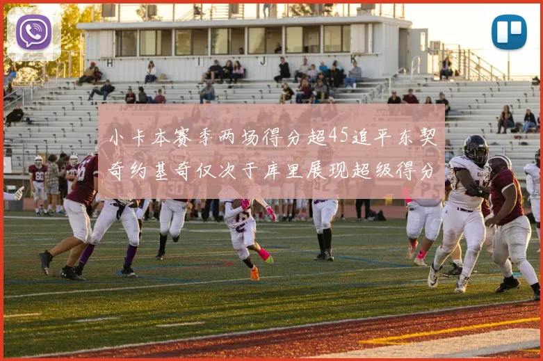 小卡本赛季两场得分超45追平东契奇约基奇仅次于库里展现超级得分能力