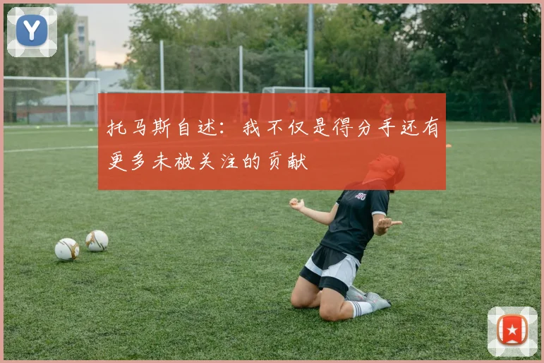 托马斯自述：我不仅是得分手还有更多未被关注的贡献