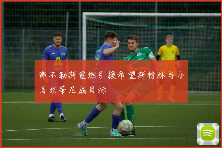 那不勒斯重燃引援希望斯特林与小马尔蒂尼成目标