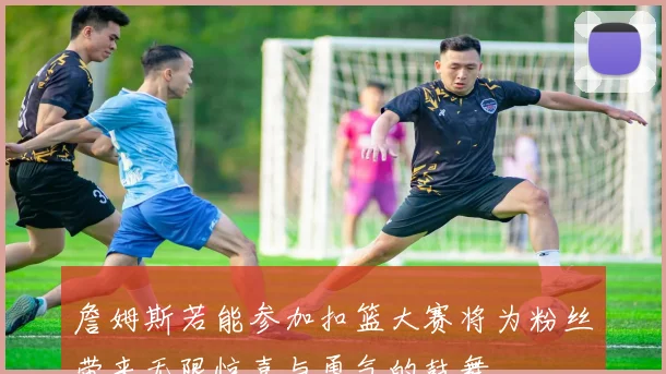 詹姆斯若能参加扣篮大赛将为粉丝带来无限惊喜与勇气的鼓舞