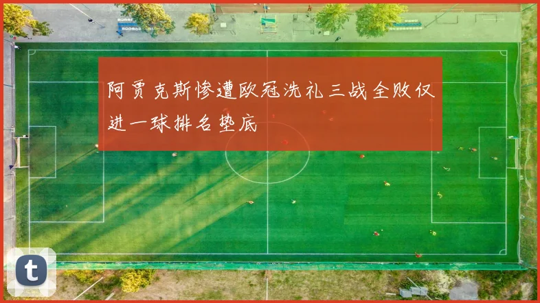 阿贾克斯惨遭欧冠洗礼三战全败仅进一球排名垫底