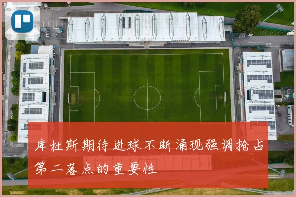 库杜斯期待进球不断涌现强调抢占第二落点的重要性