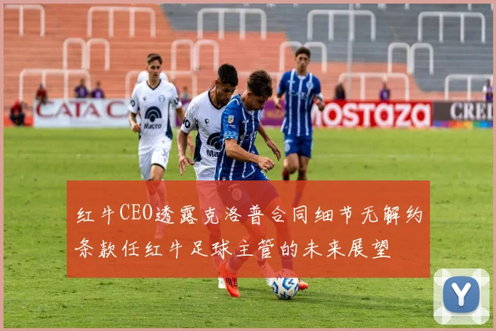 红牛CEO透露克洛普合同细节无解约条款任红牛足球主管的未来展望