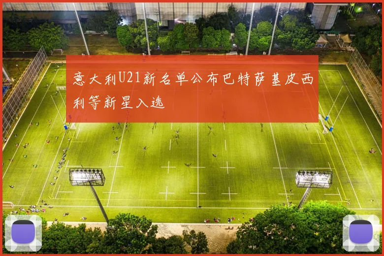 意大利U21新名单公布巴特萨基皮西利等新星入选