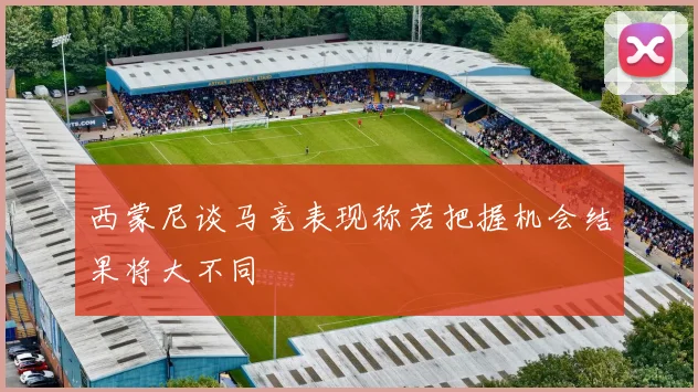西蒙尼谈马竞表现称若把握机会结果将大不同