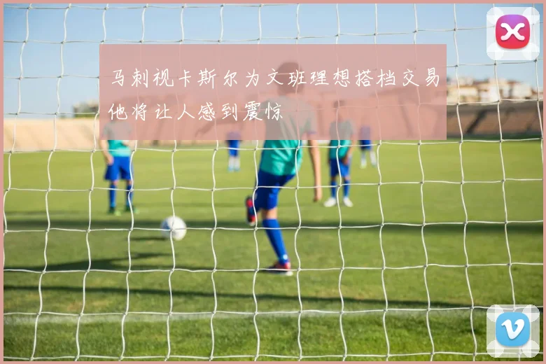 马刺视卡斯尔为文班理想搭档交易他将让人感到震惊