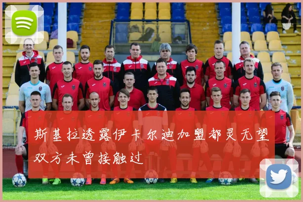 斯基拉透露伊卡尔迪加盟都灵无望双方未曾接触过